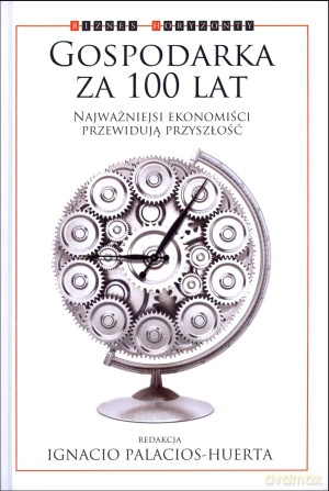 Gospodarka za 100 lat. Najważniejsi ekonomiści przewidują przyszłość - Ignacio Palacios-Huerta [KSIĄŻKA]