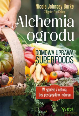 Alchemia ogrodu - domowa uprawa superfoods. W zgodzie z naturą, bez pestycydów i stresu - Nicole Johnsey Burke [KSIĄŻKA]