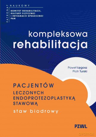 Kompleksowa rehabilitacja pacjentów leczonych endoprotezoplastyką stawową. Staw biodrowy - Paweł Łęgosz, Piotr Turski [KSIĄŻKA]