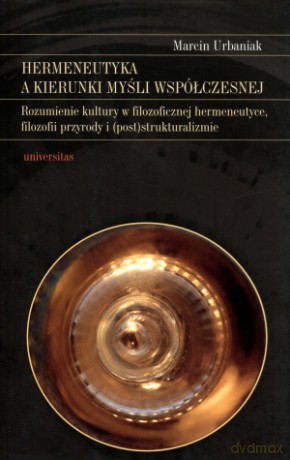 Hermeneutyka a kierunki myśli współczesnej. Rozumienie kultury w filozoficznej hermeneutyce, filozofii przyrody i (post)strukturalizmie - Marcin Urbaniak [KSIĄŻKA]