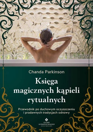 Księga magicznych kąpieli rytualnych. Przewodnik po duchowym oczyszczeniu i pradawnych tradycjach odnowy - Chanda Parkinson [KSIĄŻKA]