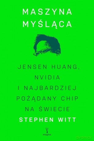 Maszyna myśląca. Jensen Huang, Nvidia i najbardziej pożądany mikrochip na świecie - Stephen Witt [KSIĄŻKA]
