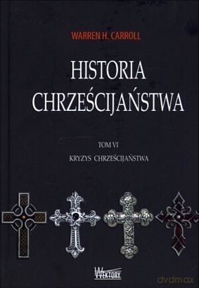 Historia chrześcijaństwa. Tom 6. Kryzys chrześcijaństwa - Warren H. Carroll [KSIĄŻKA]