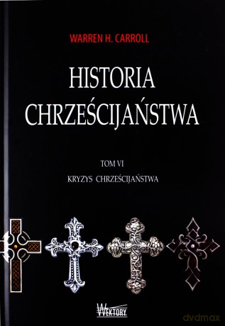 Historia chrześcijaństwa. Tom 6. Kryzys chrześcijaństwa - Warren H. Carroll [KSIĄŻKA]