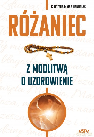 Różaniec z modlitwą o uzdrowienie - Bożena Maria Hanusiak [KSIĄŻKA]