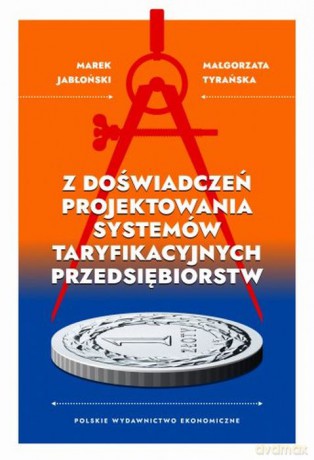 Z doświadczeń projektowania systemów taryfikacyjnych przedsiębiorstw - Marek Jabłoński, Małgorzata Tyrańska [KSIĄŻKA]