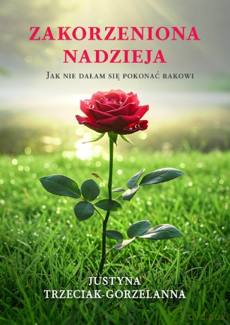 Zakorzeniona nadzieja. Jak nie dałam się pokonać rakowi - Justyna Trzeciak-Gorzelanna [KSIĄŻKA]