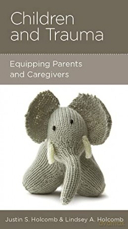 Children and Trauma: Equipping Parents and Caregivers - Justin S Holcomb [KSIĄŻKA]