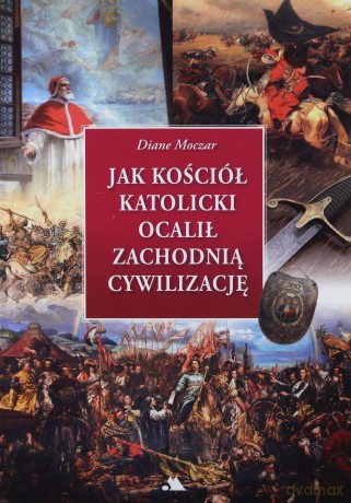 Jak Kościół katolicki ocalił cywilizację zachodnią - Diane Moczar [KSIĄŻKA]