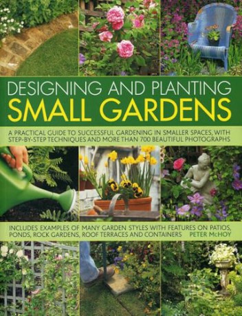 Designing and Planting Small Gardens: A Practical Guide to Successful Gardening in Smaller Spaces, with Step-By-Step Techniques and More Than 700 Beautiful Photographs - Mchoy Peter [KSIĄŻKA]