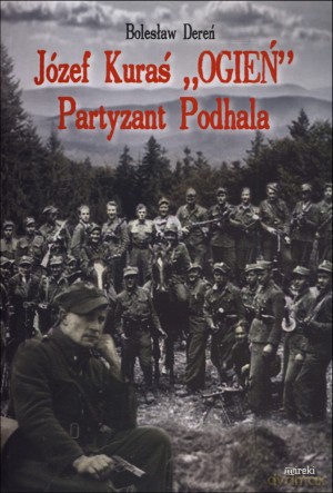 Józef Kuraś ,,Ogień" Partyzant Podhala - Bolesław Dereń [KSIĄŻKA]