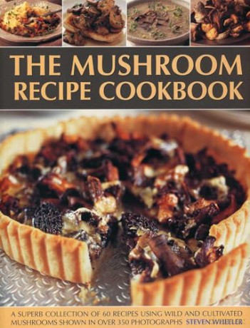 The Mushroom Recipe Cookbook: A Superb Collection of 60 Recipes Using Wild and Cultivated Mushrooms Shown in Over 350 Photographs - Steven Wheeler [KSIĄŻKA]