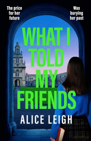 What I Told My Friends: An unmissable, gripping dark academia novel perfect for fans of When We Were Silent and The Four (Canelo Crime) - Alice Leigh [KSIĄŻKA]