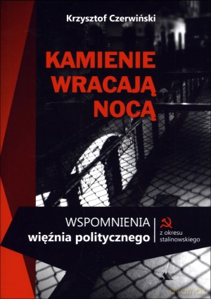 Kamienie wracają nocą. Wspomnienia więźnia politycznego z okresu stalinowskiego - Krzysztof Czerwiński [KSIĄŻKA]