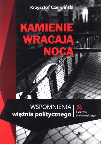 Kamienie wracają nocą. Wspomnienia więźnia politycznego z okresu stalinowskiego - Krzysztof Czerwiński [KSIĄŻKA]