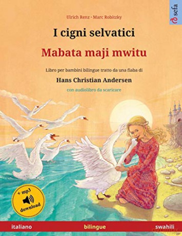 I cigni selvatici - Mabata-maji Mwitu (italiano - swahili): Libro per bambini bilingue tratto da una fiaba di Hans Christian Andersen, con audiolibro online (Sefa Libri Illustrati in Due Lingue) - Ulrich Renz [KSIĄŻKA]
