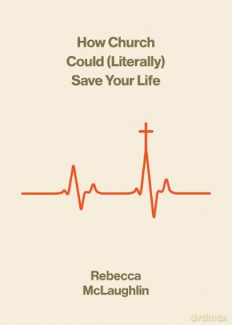 How Church Could (Literally) Save Your Life (The Gospel Coalition) - Rebecca McLaughlin [KSIĄŻKA]
