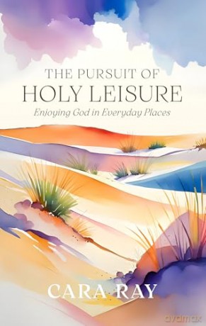 The Pursuit of Holy Leisure: Enjoying God in Everyday Places - Cara Ray [KSIĄŻKA]