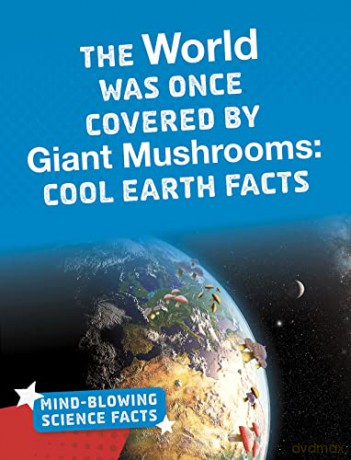Mind-Blowing Science Facts: The World Was Once Covered by Giant Mushrooms: Cool Earth Facts - Kimberly M. Hutmacher [KSIĄŻKA]