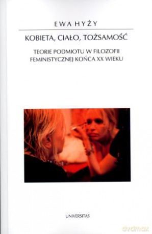 Kobieta, ciało, tożsamość. Teorie podmiotu w filozofii feministycznej końca XX wieku - Ewa Hyży [KSIĄŻKA]