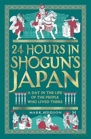 24 Hours in Shogun's Japan: A Day in the Life of the People Who Lived There - Mark Hudson [KSIĄŻKA]