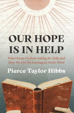 Our Hope is in Help: What Keeps Us from Asking for Help and How We Live by Leaning on God's Word - Pierce Taylor Hibbs [KSIĄŻKA]