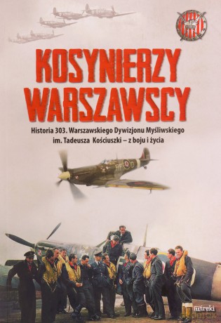 Kosynierzy warszawscy. Historia 303. Warszawskiego Dywizjonu Myśliwskiego im. Tadeusza Kościuszki - z boju i życia - Kazimierz Węgrzecki [KSIĄŻKA]