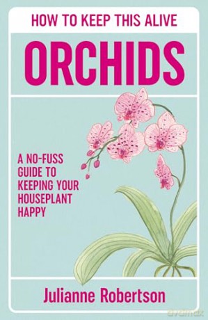 Orchids: How to Keep This Alive: A no-fuss guide to keeping your orchids alive, one pot at a time - Julianne Robertson [KSIĄŻKA]