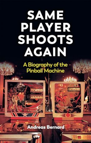 Same Player Shoots Again: A Biography of the Pinball Machine - Andreas Bernard [KSIĄŻKA]