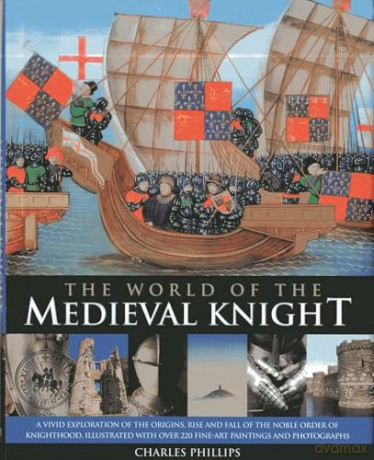 The World of the Medieval Knight: A Vivid Exploration of the Origins, Rise and Fall of the Noble Order of Knighthood, Illustrated with Over 220 Fine-Art Paintings and Photographs - Charles Phillips [KSIĄŻKA]
