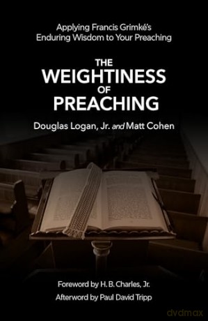The Weightiness of Preaching: Applying Francis Grimké's Enduring Wisdom To Your Preaching - Matt Cohen [KSIĄŻKA]