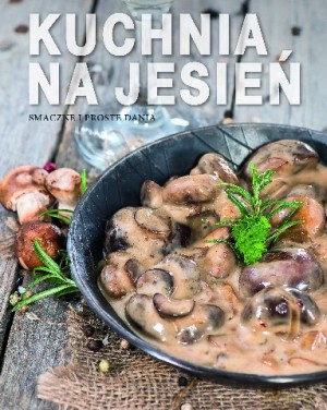 Kuchnia na jesień. Smaczne i proste dania [KSIĄŻKA]