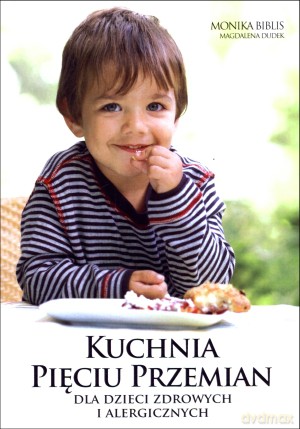 Kuchnia Pięciu Przemian dla dzieci zdrowych i alergicznych - Monika Biblis, Magdalena Dudek [KSIĄŻKA]