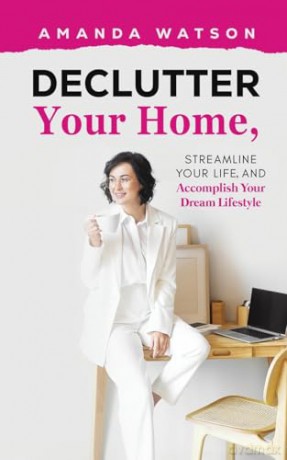 Declutter Your Home, Streamline Your Life, and Accomplish Your Dream Lifestyle - Amanda Watson [KSIĄŻKA]