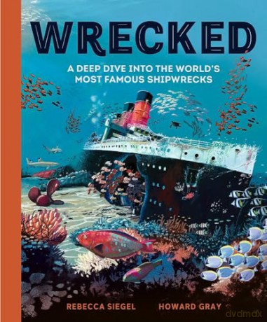 Wrecked: A Deep Dive into the World's Most Famous Shipwrecks - Rebecca Siegel [KSIĄŻKA]