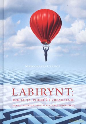 Labirynt. Inicjacja, podróż i zbłądzenie. Figura ludzkiego losu w kulturze europejskiej - Małgorzata Czapiga [KSIĄŻKA]