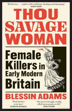 Thou Savage Woman: The gripping new true crime history book of female killers in early modern Britain - Blessin Adams [KSIĄŻKA]
