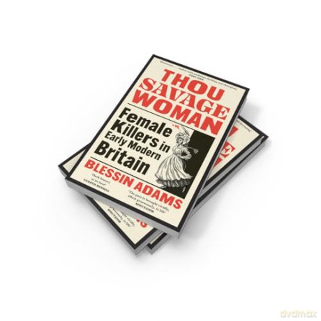 Thou Savage Woman: The gripping new true crime history book of female killers in early modern Britain - Blessin Adams [KSIĄŻKA]