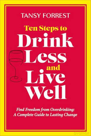 Ten Steps To Drink Less and Live Well: Find Freedom From Overdrinking: A Complete Guide to Lasting Change - Tansy Forrest [KSIĄŻKA]