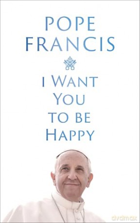 I Want You to be Happy - Pope Francis [KSIĄŻKA]