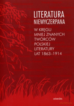 Literatura niewyczerpana. W kręgu mniej znanych twórców polskiej literatury lat 1863-1914 [KSIĄŻKA]
