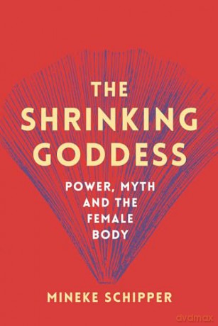 The Shrinking Goddess: Power, Myth and the Female Body - Mineke Schipper [KSIĄŻKA]