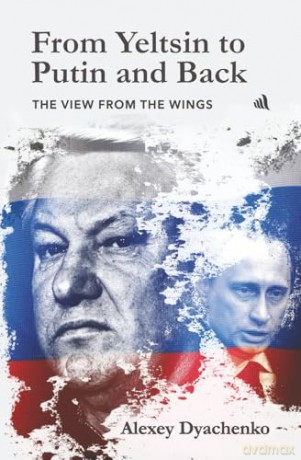 From Yeltsin to Putin and Back: The View from the wings - Alexey Dyachenko [KSIĄŻKA]