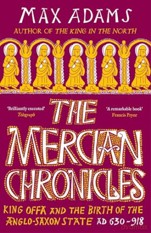The Mercian Chronicles: King Offa and the Birth of the Anglo-Saxon State, AD 630-918 (The Founders of Britain Quartet) - Max Adams [KSIĄŻKA]