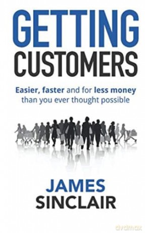 Getting Customers: Easier, faster and for less money than you ever thought possible - James Sinclair [KSIĄŻKA]