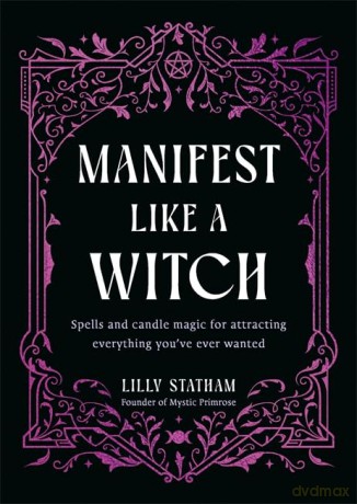 Manifest Like a Witch: Spells and Candle Magic for Attracting Everything You've Ever Wanted - Lilly Statham [KSIĄŻKA]