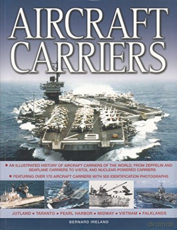 Aircraft Carriers: An Illustrated History of Aircraft Carriers of the World, from Zeppelin and Seaplane Carriers to v/Stol and Nuclear-Powered Carriers - Bernard Ireland [KSIĄŻKA]