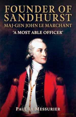 Founder of Sandhurst, Maj-Gen John Le Marchant: 'A Most Able Officer' - Paul Le Messurier [KSIĄŻKA]