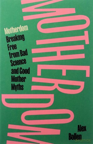 Motherdom: Breaking Free from Bad Science and Good Mother Myths - Alex Bollen [KSIĄŻKA]