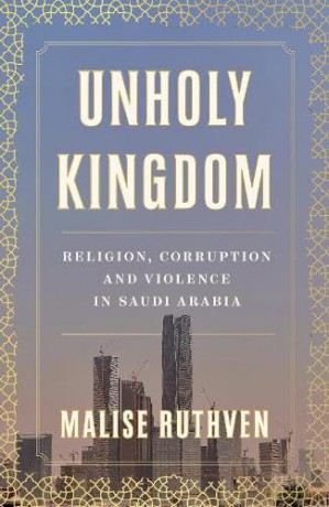 Unholy Kingdom: Religion, Corruption and Violence in Saudi Arabia - Malise Ruthven [KSIĄŻKA]